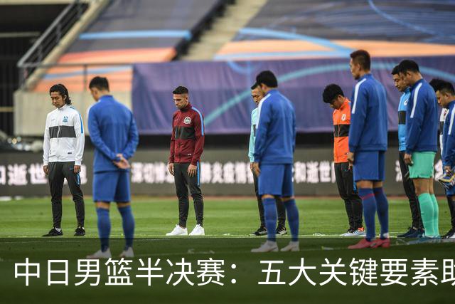中日男篮半决赛：五大关键要素助力中国男篮逆袭