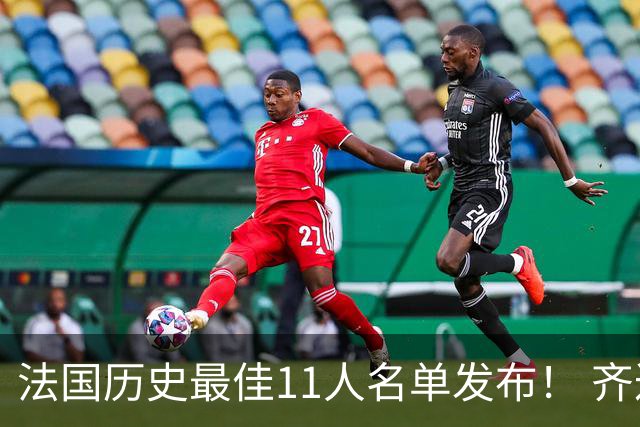 法国历史最佳11人名单发布！ 齐达内搭档普拉蒂尼 亨利入选！