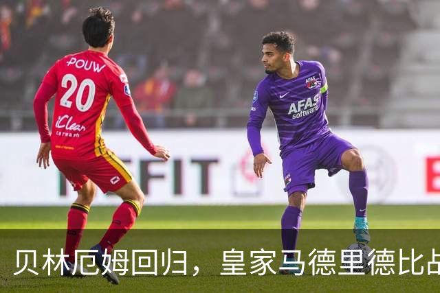 贝林厄姆回归，皇家马德里德比战大揭秘！